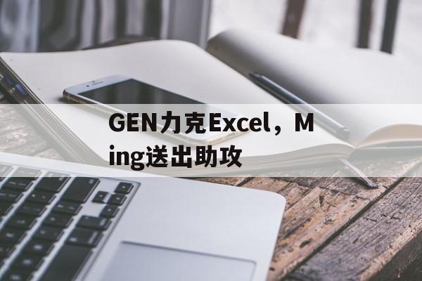 包含GEN力克Excel,Ming送出助攻的词条 包含GEN力克Excel,Ming送出助攻的词条