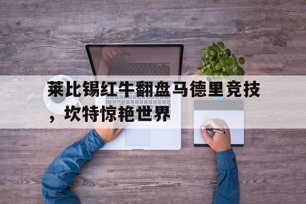 包含莱比锡红牛翻盘马德里竞技，坎特惊艳世界的词条
